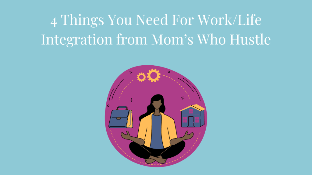 4 Things You Need For Work/Life Integration from Mom’s Who Hustle