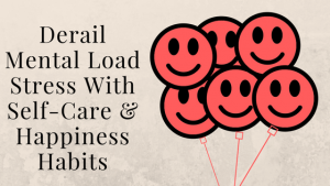 Derail Mental Load Stress With Self-Care & Happiness Habits-2. Part 2 in the series from the Affects of the Mental Load on Moms survey.