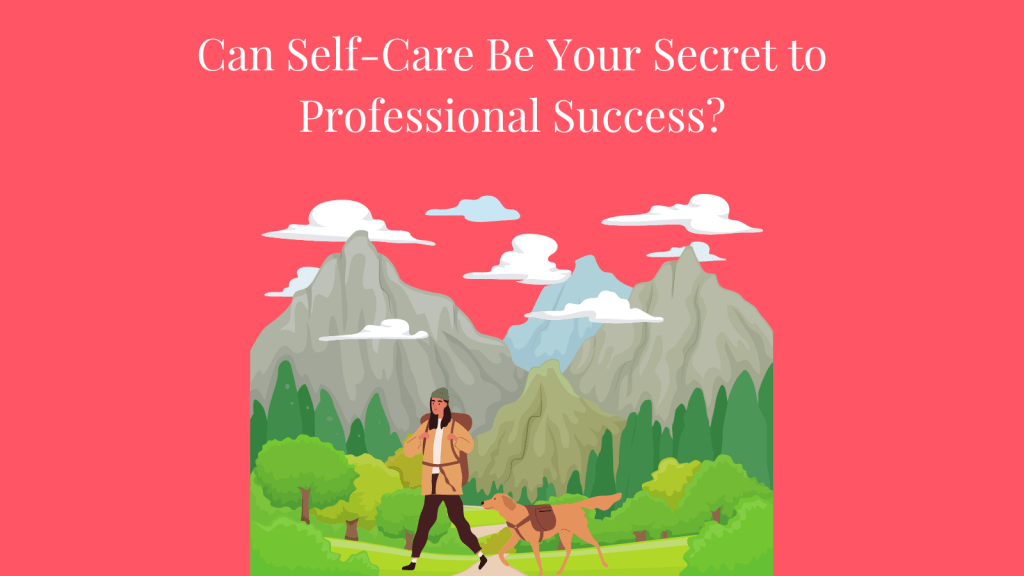 Can Self-Care Be Your Secret to Professional Success?