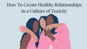 How To Create Healthy Relationships in a Culture of Toxicity article. Image of a group of women friends hugging.