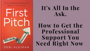 Image of the First Pitch Winning Money, Mentors & More for your Start up Book Cover. Next to the article title, It's All in the Ask. How to Get the Professional Support You Need Right Now