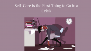 Self-Care Is the First Thing to Go in a Crisis