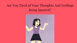 Image of woman holding up hands in frustration. Are You Tired of Your Thoughts And Feelings Being Ignored?