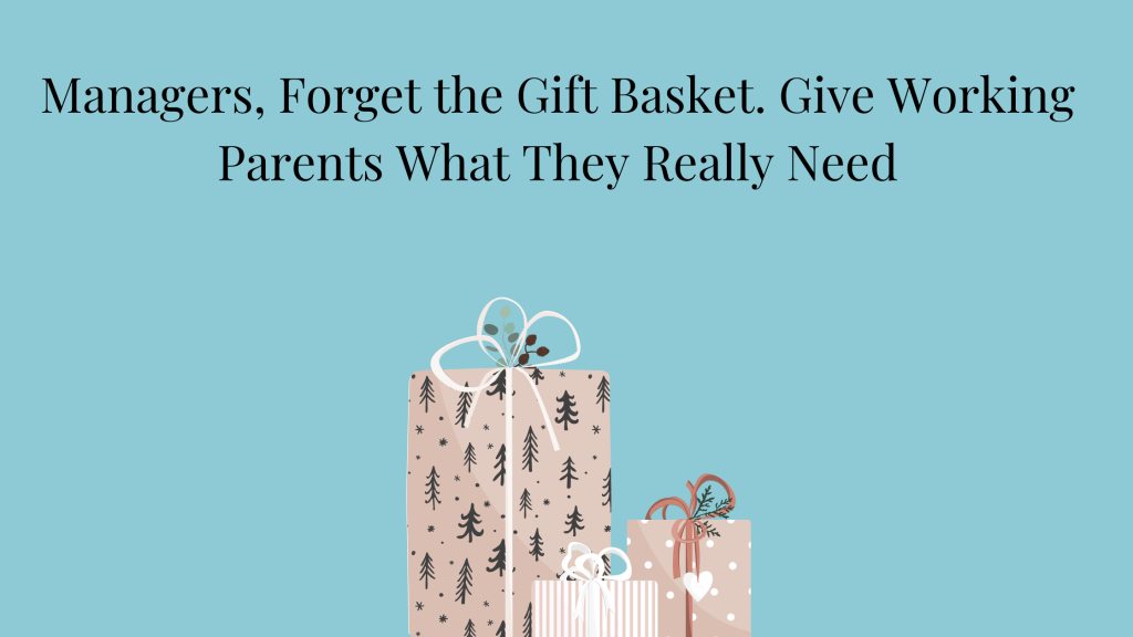 Picture of 3 wrapped holiday gift boxes. Managers, Forget the Gift Basket. Give Working Parents What They Really Need